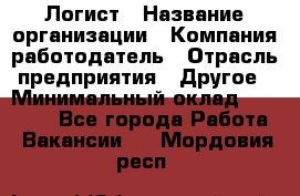 Логист › Название организации ­ Компания-работодатель › Отрасль предприятия ­ Другое › Минимальный оклад ­ 35 000 - Все города Работа » Вакансии   . Мордовия респ.